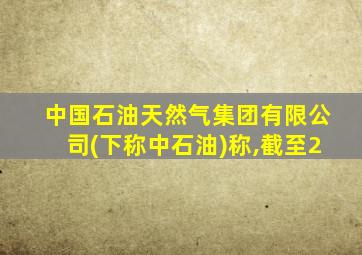 中国石油天然气集团有限公司(下称中石油)称,截至2