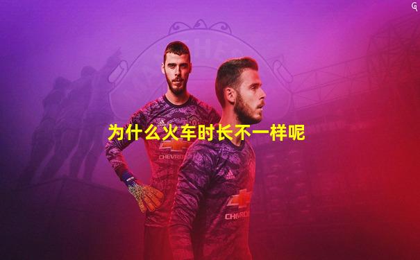 为什么火车时长不一样呢