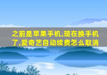 之前是苹果手机,现在换手机了,爱奇艺自动续费怎么取消