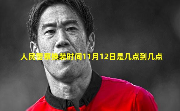 人民警察换装时间11月12日是几点到几点