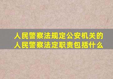 人民警察法规定公安机关的人民警察法定职责包括什么