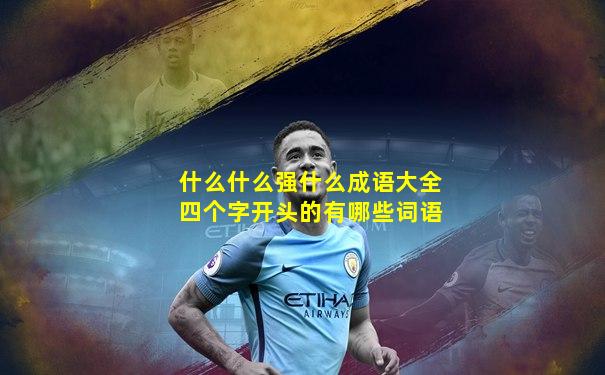 什么什么强什么成语大全四个字开头的有哪些词语