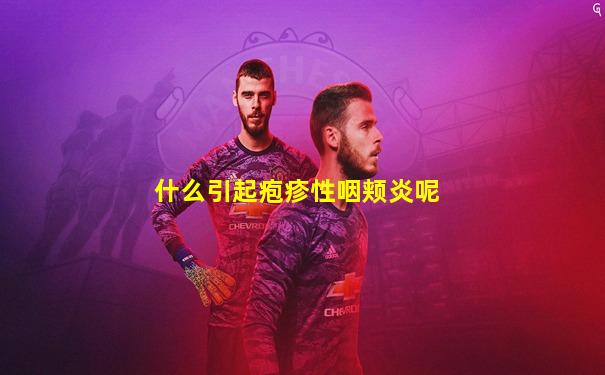 什么引起疱疹性咽颊炎呢