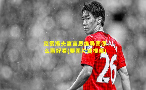 克雷洛夫寓言思维导图怎么画好看(要图片或视频)