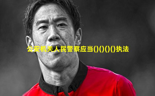 公安机关人民警察应当()()()()执法