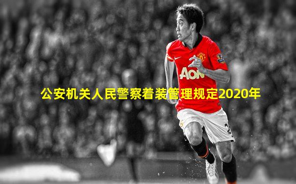 公安机关人民警察着装管理规定2020年