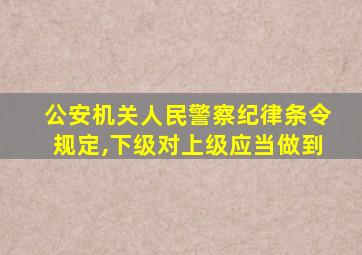 公安机关人民警察纪律条令规定,下级对上级应当做到