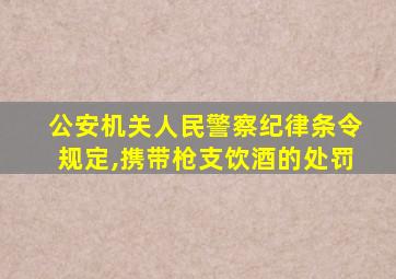 公安机关人民警察纪律条令规定,携带枪支饮酒的处罚