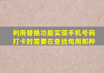 利用替换功能实现手机号码打卡时需要在查找旬用那种