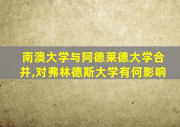 南澳大学与阿德莱德大学合并,对弗林德斯大学有何影响