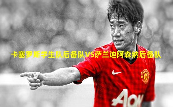卡塞罗斯学生队后备队VS萨兰迪阿森纳后备队