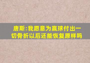 唐斯:我愿意为赢球付出一切骨折以后还能恢复原样吗