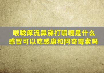 喉咙痒流鼻涕打喷嚏是什么感冒可以吃感康和阿奇霉素吗