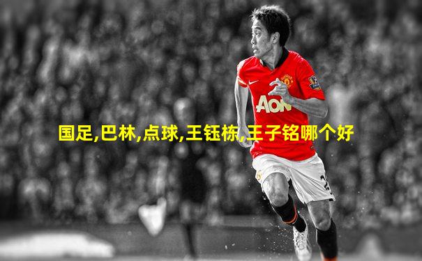 国足,巴林,点球,王钰栋,王子铭哪个好
