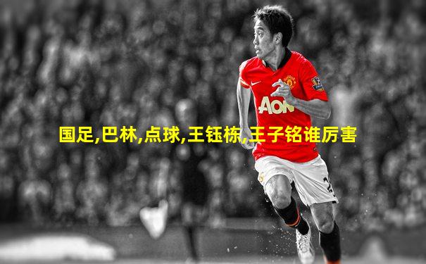 国足,巴林,点球,王钰栋,王子铭谁厉害