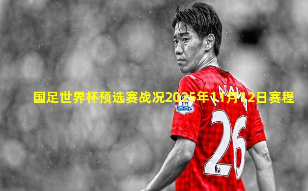国足世界杯预选赛战况2025年11月12日赛程
