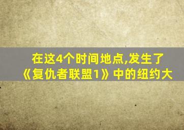 在这4个时间地点,发生了《复仇者联盟1》中的纽约大