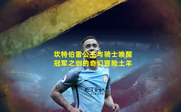坎特伯雷公主与骑士唤醒冠军之剑的奇幻冒险土羊