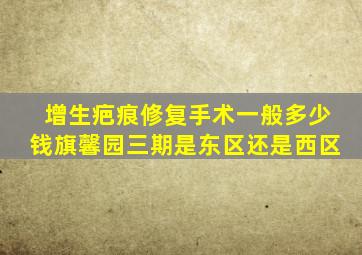 增生疤痕修复手术一般多少钱旗馨园三期是东区还是西区