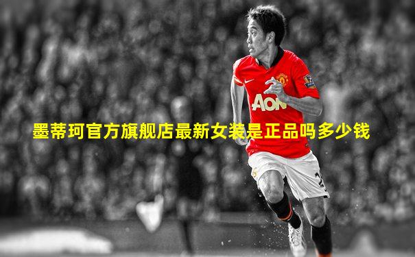 墨蒂珂官方旗舰店最新女装是正品吗多少钱