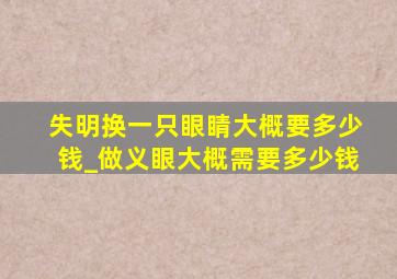 失明换一只眼睛大概要多少钱_做义眼大概需要多少钱
