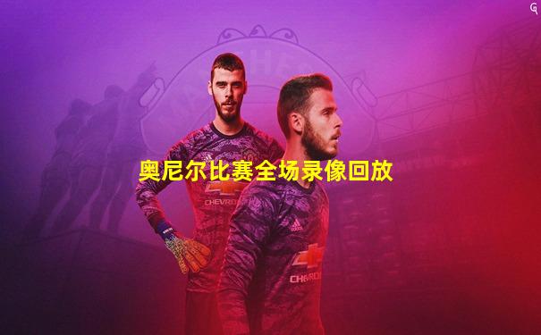奥尼尔比赛全场录像回放