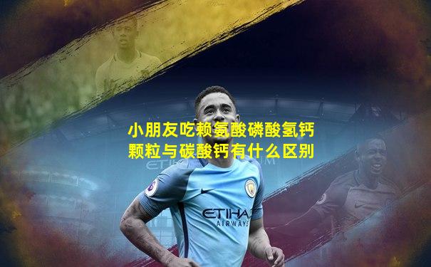 小朋友吃赖氨酸磷酸氢钙颗粒与碳酸钙有什么区别