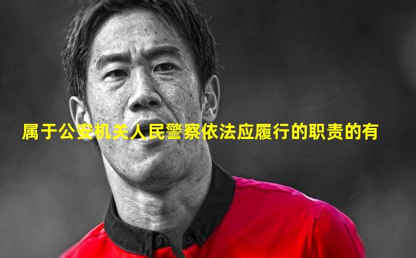 属于公安机关人民警察依法应履行的职责的有