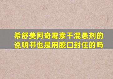 希舒美阿奇霉素干混悬剂的说明书也是用胶口封住的吗
