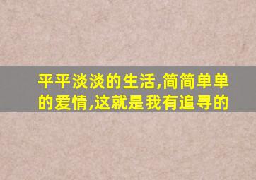 平平淡淡的生活,简简单单的爱情,这就是我有追寻的