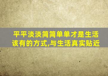 平平淡淡简简单单才是生活该有的方式,与生活真实贴近