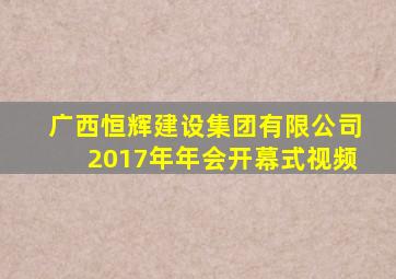广西恒辉建设集团有限公司2017年年会开幕式视频