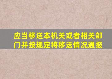 应当移送本机关或者相关部门并按规定将移送情况通报