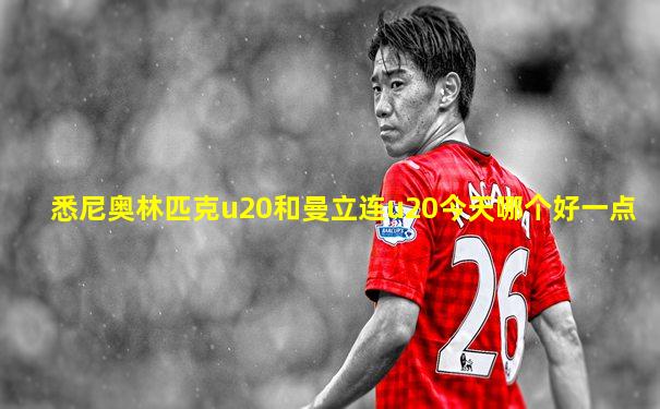 悉尼奥林匹克u20和曼立连u20今天哪个好一点