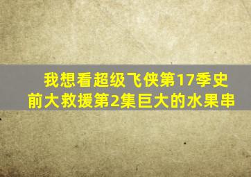 我想看超级飞侠第17季史前大救援第2集巨大的水果串