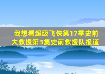 我想看超级飞侠第17季史前大救援第3集史前救援队报道