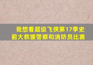 我想看超级飞侠第17季史前大救援警察和消防员比赛