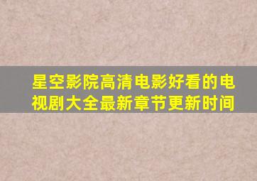 星空影院高清电影好看的电视剧大全最新章节更新时间