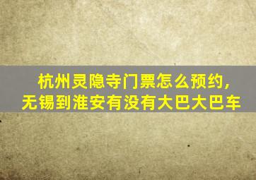 杭州灵隐寺门票怎么预约,无锡到淮安有没有大巴大巴车