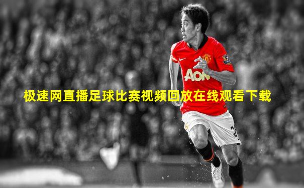 极速网直播足球比赛视频回放在线观看下载