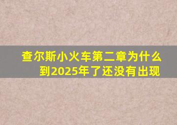 查尔斯小火车第二章为什么到2025年了还没有出现