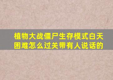 植物大战僵尸生存模式白天困难怎么过关带有人说话的