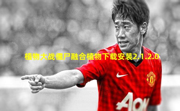 植物大战僵尸融合植物下载安装2.1.2.0
