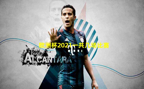 欧洲杯2021一共几场比赛