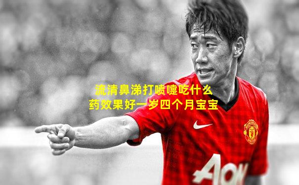 流清鼻涕打喷嚏吃什么药效果好一岁四个月宝宝