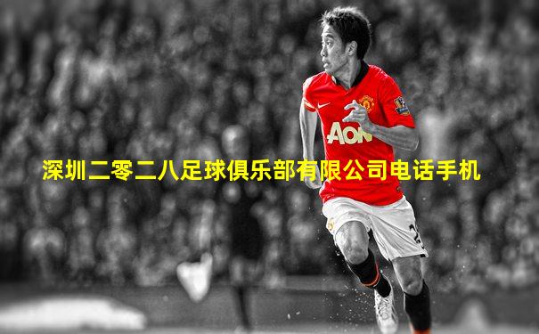深圳二零二八足球俱乐部有限公司电话手机