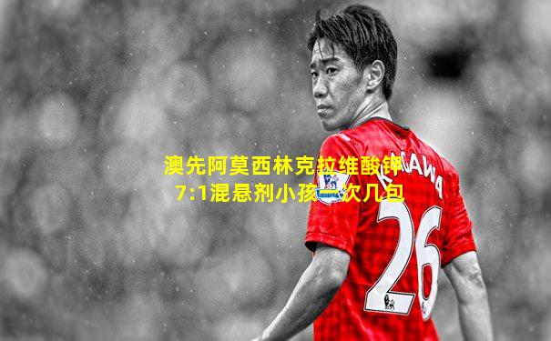 澳先阿莫西林克拉维酸钾7:1混悬剂小孩一次几包