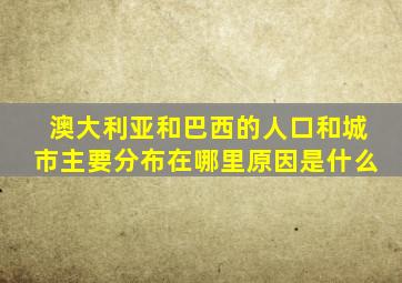 澳大利亚和巴西的人口和城市主要分布在哪里原因是什么