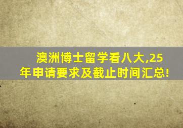 澳洲博士留学看八大,25年申请要求及截止时间汇总!