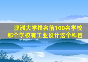 澳洲大学排名前100名学校那个学校有工业设计这个科目